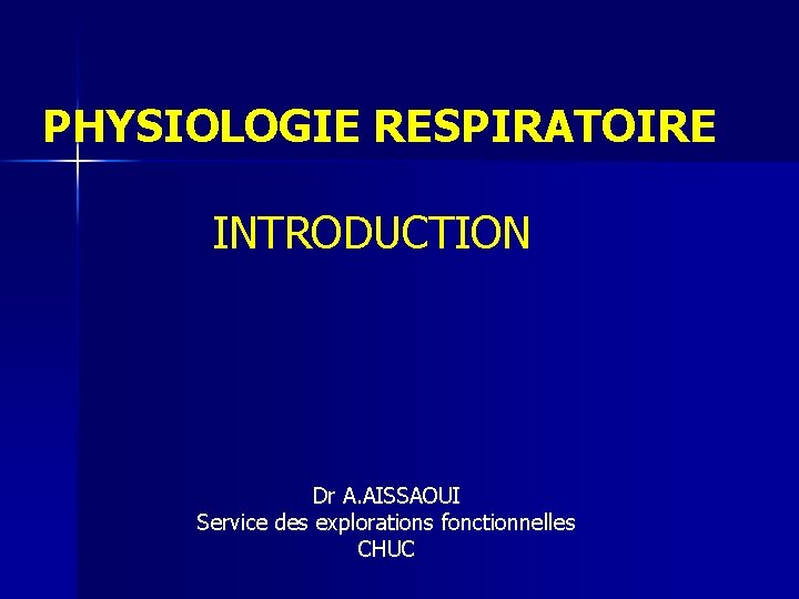 PHYSIOLOGIE RESPIRATOIRE INTRODUCTION Dr A. AISSAOUI Service des explorations fonctionnelles CHUC 