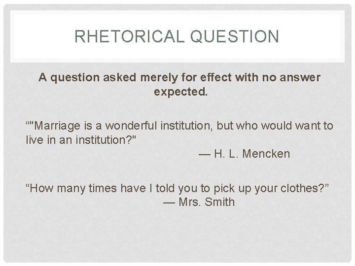 RHETORICAL QUESTION A question asked merely for effect with no answer expected. “"Marriage is