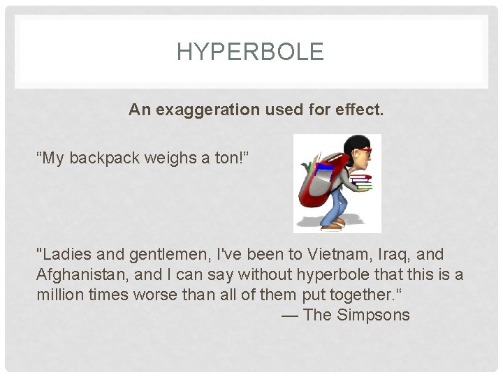 HYPERBOLE An exaggeration used for effect. “My backpack weighs a ton!” "Ladies and gentlemen,