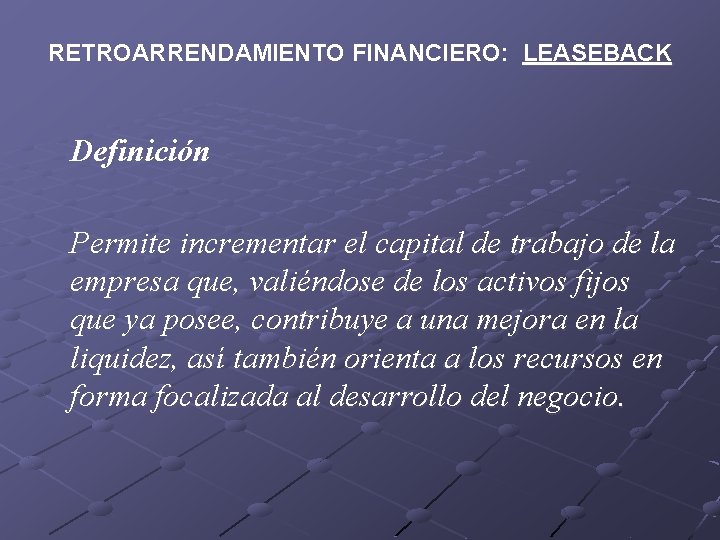 RETROARRENDAMIENTO FINANCIERO: LEASEBACK Definición Permite incrementar el capital de trabajo de la empresa que,