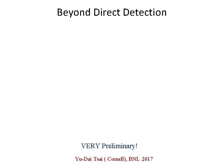 Beyond Direct Detection VERY Preliminary! Yu-Dai Tsai ( Cornell), BNL 2017 