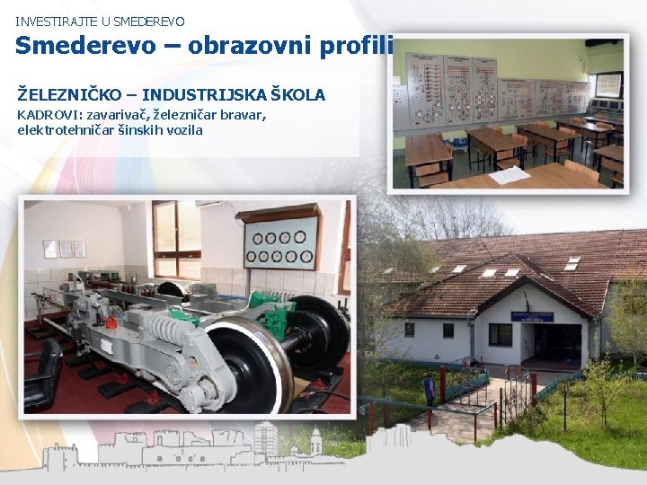 INVESTIRAJTE U SMEDEREVO Smederevo – obrazovni profili ŽELEZNIČKO – INDUSTRIJSKA ŠKOLA KADROVI: zavarivač, železničar