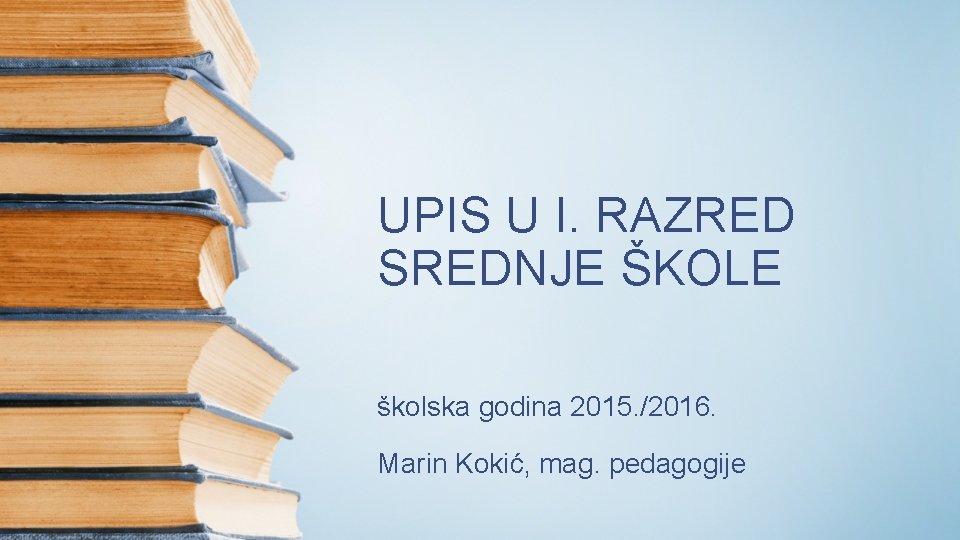 UPIS U I. RAZRED SREDNJE ŠKOLE školska godina 2015. /2016. Marin Kokić, mag. pedagogije