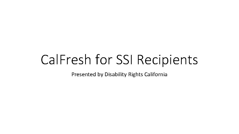 Cal. Fresh for SSI Recipients Presented by Disability Rights California 