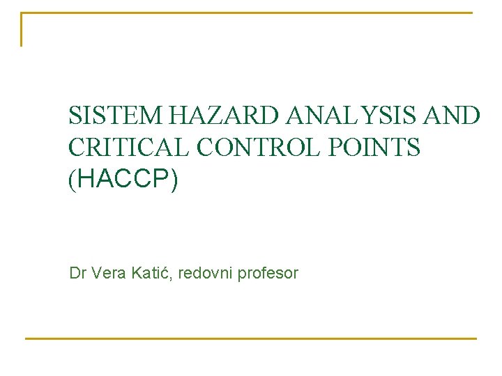 SISTEM HAZARD ANALYSIS AND CRITICAL CONTROL POINTS (HACCP) Dr Vera Katić, redovni profesor 