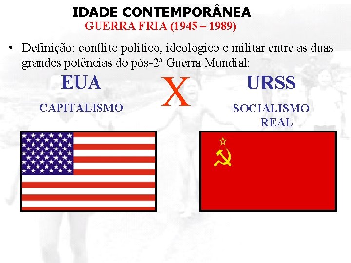 IDADE CONTEMPOR NEA GUERRA FRIA (1945 – 1989) • Definição: conflito político, ideológico e