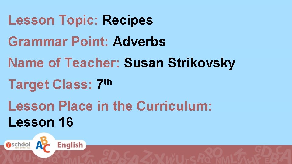 Lesson Topic: Recipes Grammar Point: Adverbs Name of Teacher: Susan Strikovsky th Target Class: