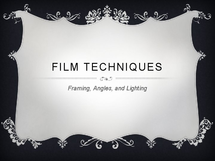 FILM TECHNIQUES Framing, Angles, and Lighting 