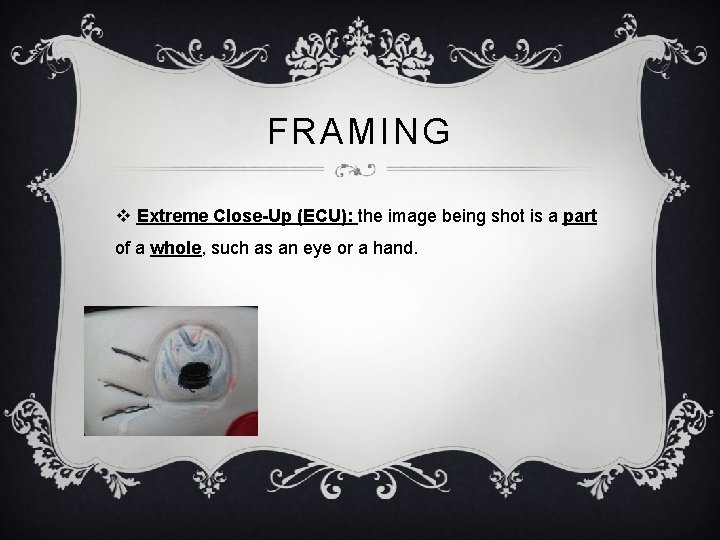 FRAMING v Extreme Close-Up (ECU): the image being shot is a part of a
