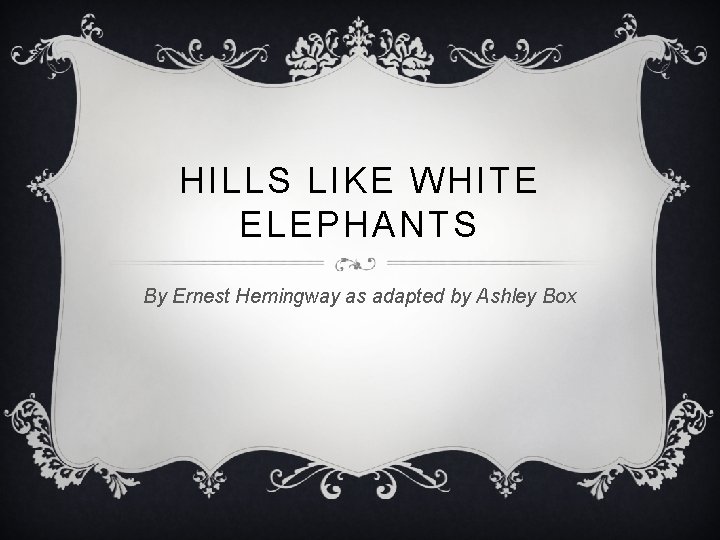 HILLS LIKE WHITE ELEPHANTS By Ernest Hemingway as adapted by Ashley Box 