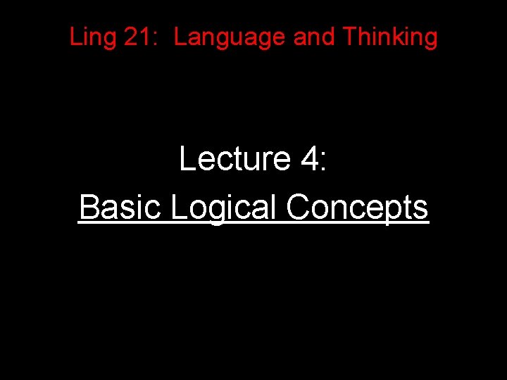 Ling 21: Language and Thinking Lecture 4: Basic Logical Concepts 