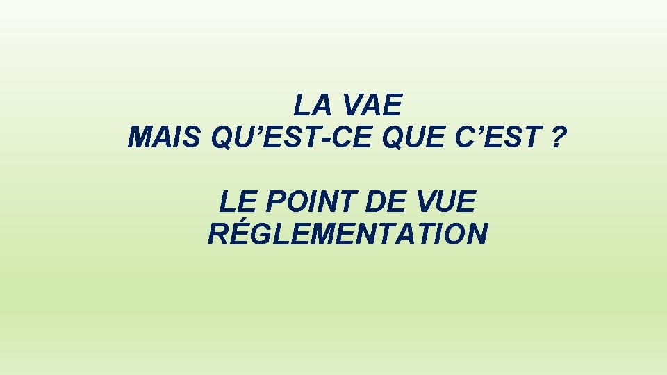 LA VAE MAIS QU’EST-CE QUE C’EST ? LE POINT DE VUE RÉGLEMENTATION 