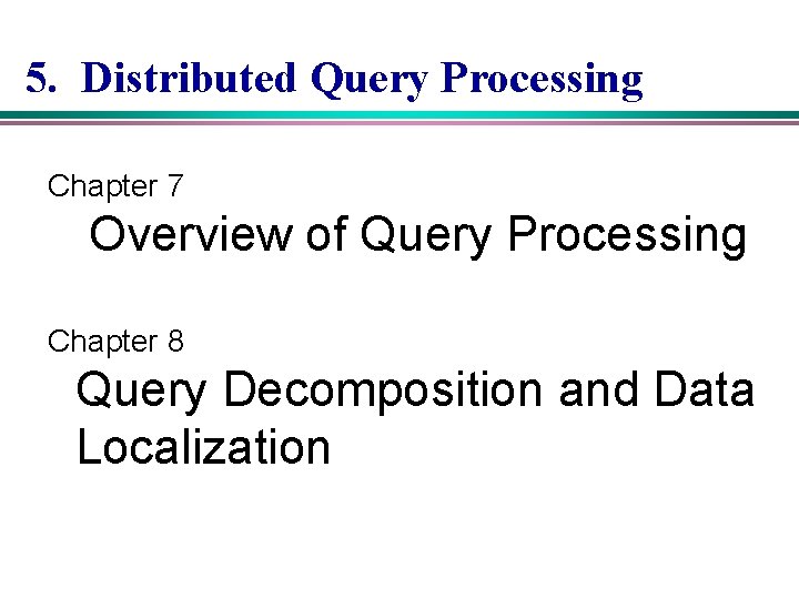 5. Distributed Query Processing Chapter 7 Overview of Query Processing Chapter 8 Query Decomposition