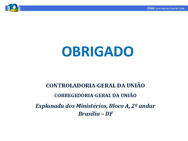 OBRIGADO CONTROLADORIA-GERAL DA UNIÃO CORREGEDORIA-GERAL DA UNIÃO Esplanada dos Ministérios, Bloco A, 2º andar OBRIGADO CONTROLADORIA-GERAL DA UNIÃO CORREGEDORIA-GERAL DA UNIÃO Esplanada dos Ministérios, Bloco A, 2º andar
