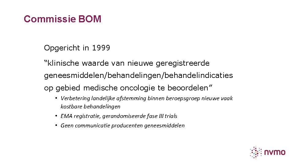 Commissie BOM Opgericht in 1999 “klinische waarde van nieuwe geregistreerde geneesmiddelen/behandelingen/behandelindicaties op gebied medische