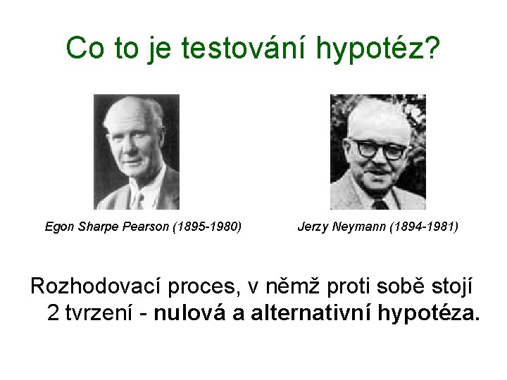 Co to je testování hypotéz? Egon Sharpe Pearson (1895 -1980) Jerzy Neymann (1894 -1981)