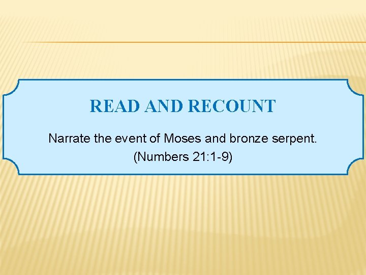 READ AND RECOUNT Narrate the event of Moses and bronze serpent. (Numbers 21: 1