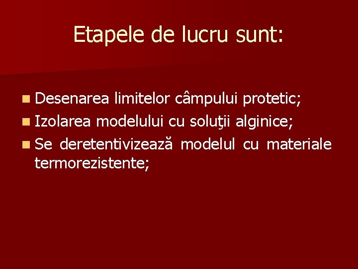 Etapele de lucru sunt: n Desenarea limitelor câmpului protetic; n Izolarea modelului cu soluţii