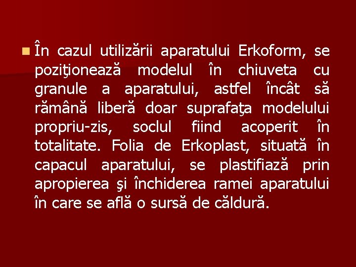 n În cazul utilizării aparatului Erkoform, se poziţionează modelul în chiuveta cu granule a