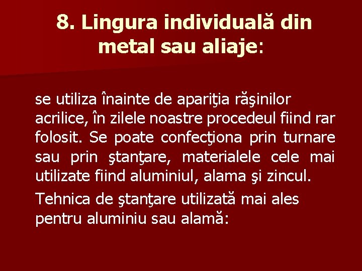 8. Lingura individuală din metal sau aliaje: se utiliza înainte de apariţia răşinilor acrilice,