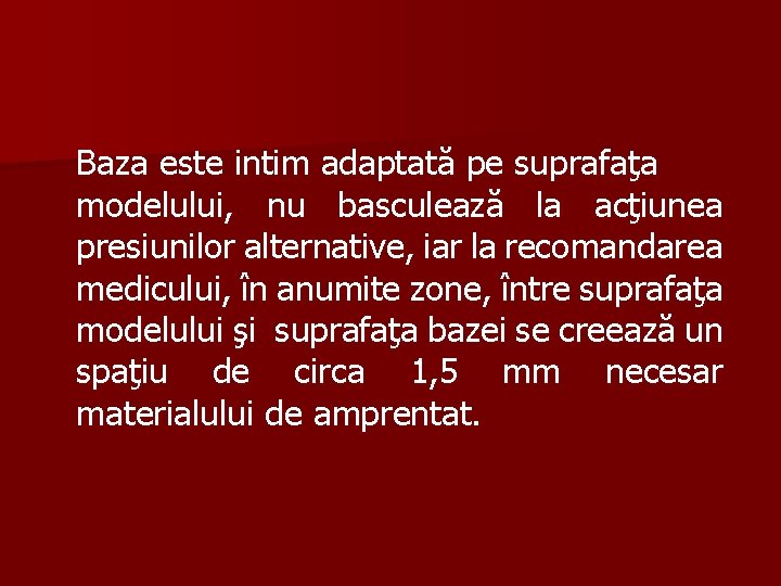 Baza este intim adaptată pe suprafaţa modelului, nu basculează la acţiunea presiunilor alternative, iar