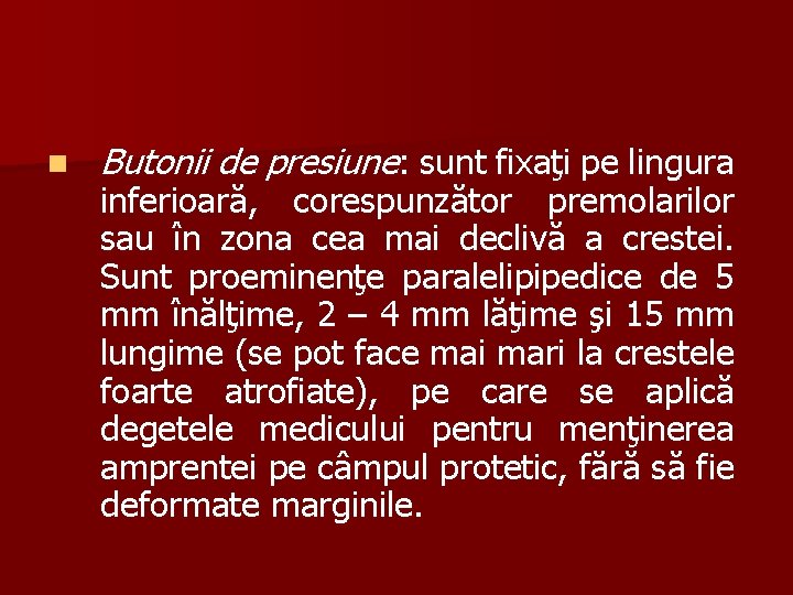 n Butonii de presiune: sunt fixaţi pe lingura inferioară, corespunzător premolarilor sau în zona