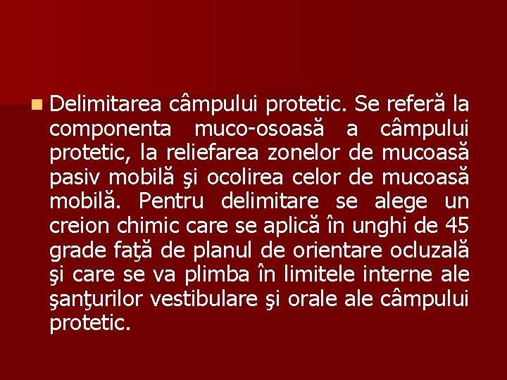 n Delimitarea câmpului protetic. Se referă la componenta muco-osoasă a câmpului protetic, la reliefarea