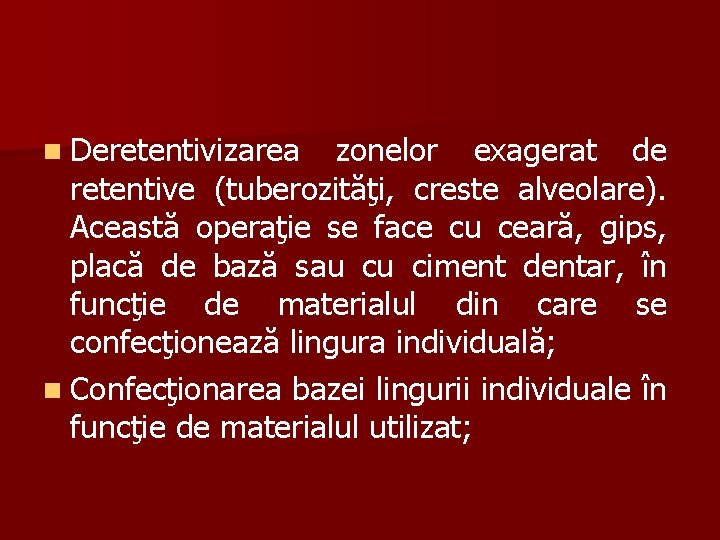 n Deretentivizarea zonelor exagerat de retentive (tuberozităţi, creste alveolare). Această operaţie se face cu