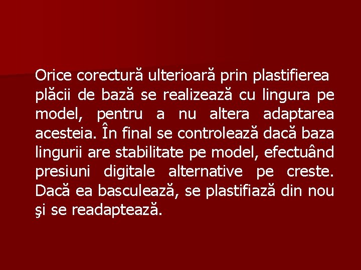 Orice corectură ulterioară prin plastifierea plăcii de bază se realizează cu lingura pe model,