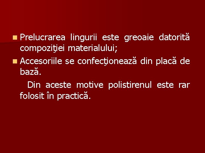 n Prelucrarea lingurii este greoaie datorită compoziţiei materialului; n Accesoriile se confecţionează din placă