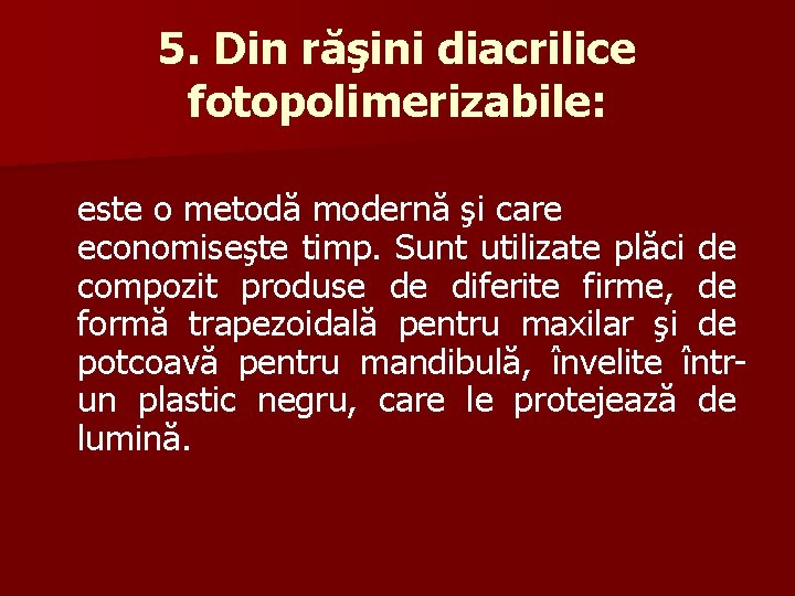 5. Din răşini diacrilice fotopolimerizabile: este o metodă modernă şi care economiseşte timp. Sunt