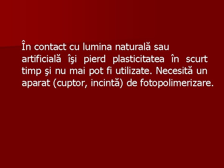 În contact cu lumina naturală sau artificială îşi pierd plasticitatea în scurt timp şi
