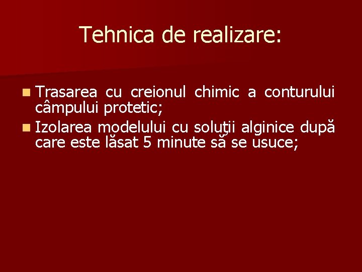 Tehnica de realizare: n Trasarea cu creionul chimic a conturului câmpului protetic; n Izolarea