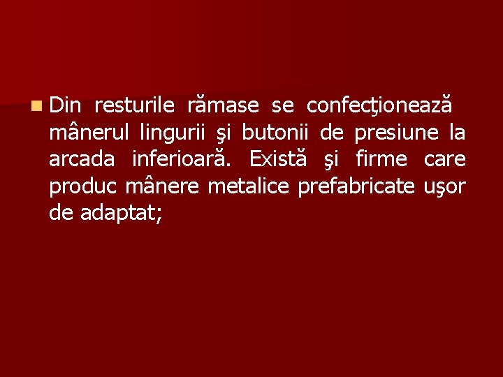 n Din resturile rămase se confecţionează mânerul lingurii şi butonii de presiune la arcada