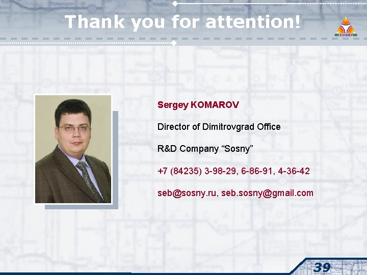 Thank you for attention! Sergey KOMAROV Director of Dimitrovgrad Office R&D Company “Sosny” +7