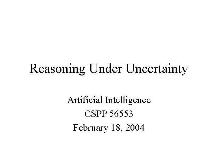 Reasoning Under Uncertainty Artificial Intelligence CSPP 56553 February 18, 2004 
