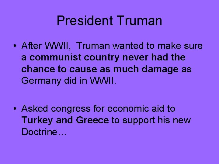 President Truman • After WWII, Truman wanted to make sure a communist country never