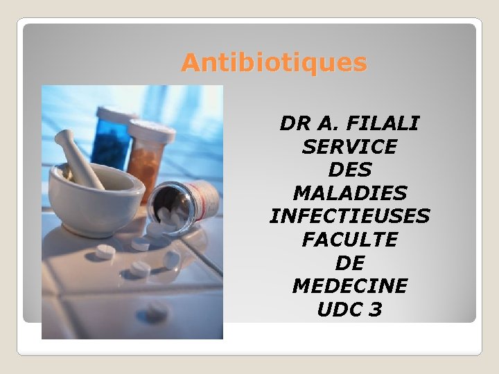 Antibiotiques DR A. FILALI SERVICE DES MALADIES INFECTIEUSES FACULTE DE MEDECINE UDC 3 