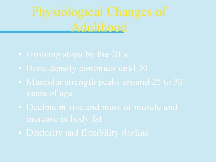 Physiological Changes of Adulthood • Growing stops by the 20’s • Bone density continues