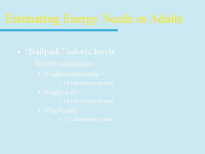 Estimating Energy Needs in Adults • “Ballpark” caloric levels – Simple calculation • Weight