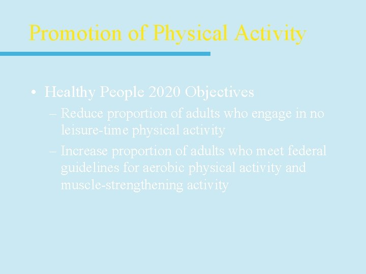 Promotion of Physical Activity • Healthy People 2020 Objectives – Reduce proportion of adults