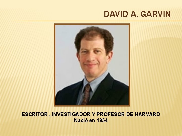 DAVID A. GARVIN ESCRITOR , INVESTIGADOR Y PROFESOR DE HARVARD Nació en 1954 