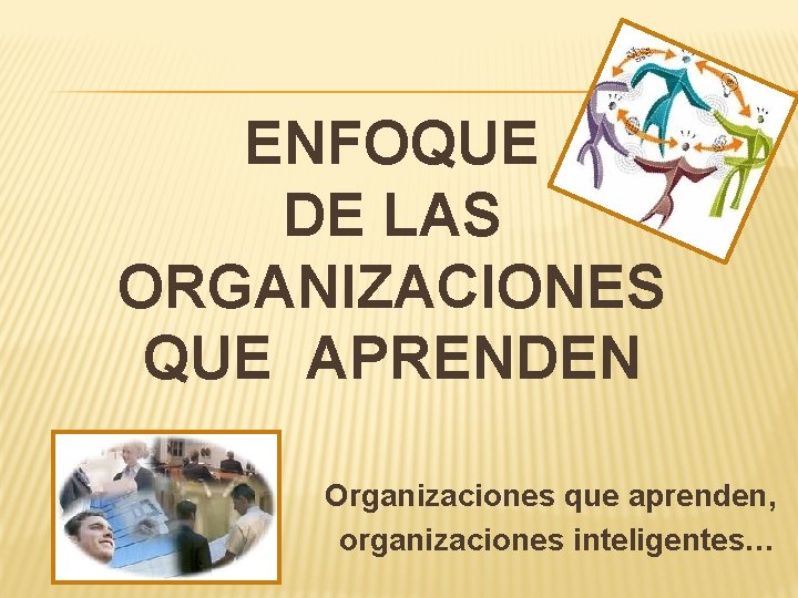 ENFOQUE DE LAS ORGANIZACIONES QUE APRENDEN Organizaciones que aprenden, organizaciones inteligentes… 