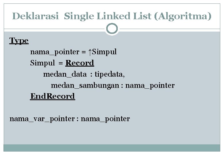Deklarasi Single Linked List (Algoritma) Type nama_pointer = ↑Simpul = Record medan_data : tipedata,