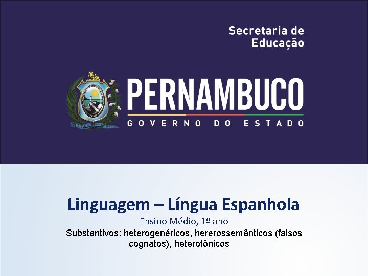 Linguagem – Língua Espanhola Ensino Médio, 1º ano Substantivos: heterogenéricos, hererossemânticos (falsos cognatos), heterotônicos