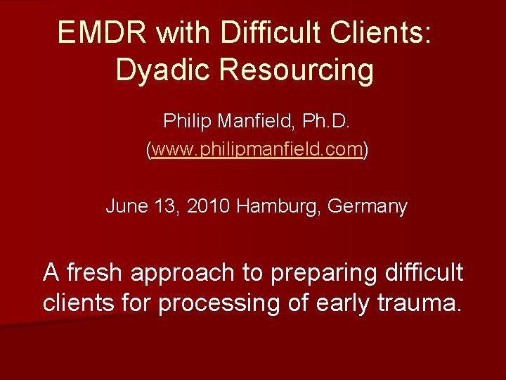 EMDR with Difficult Clients: Dyadic Resourcing Philip Manfield, Ph. D. (www. philipmanfield. com) June
