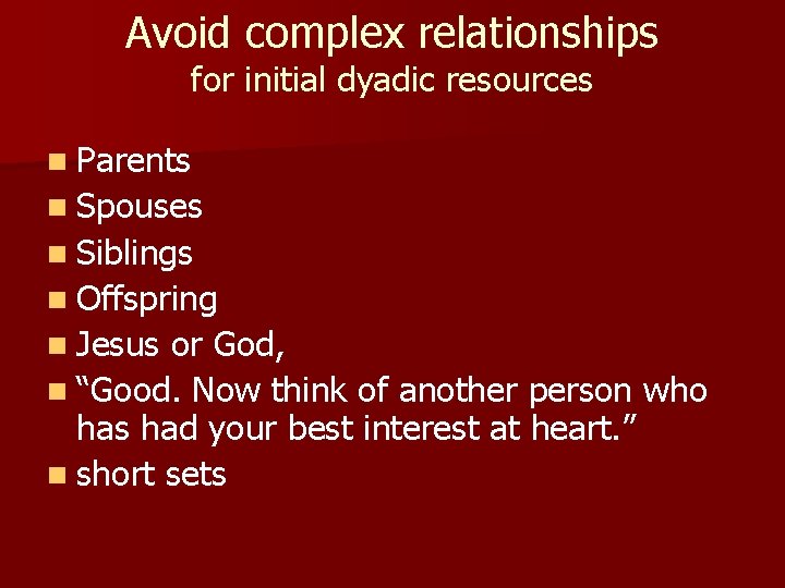 Avoid complex relationships for initial dyadic resources n Parents n Spouses n Siblings n