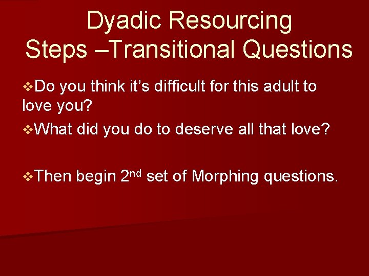 Dyadic Resourcing Steps –Transitional Questions v. Do you think it’s difficult for this adult