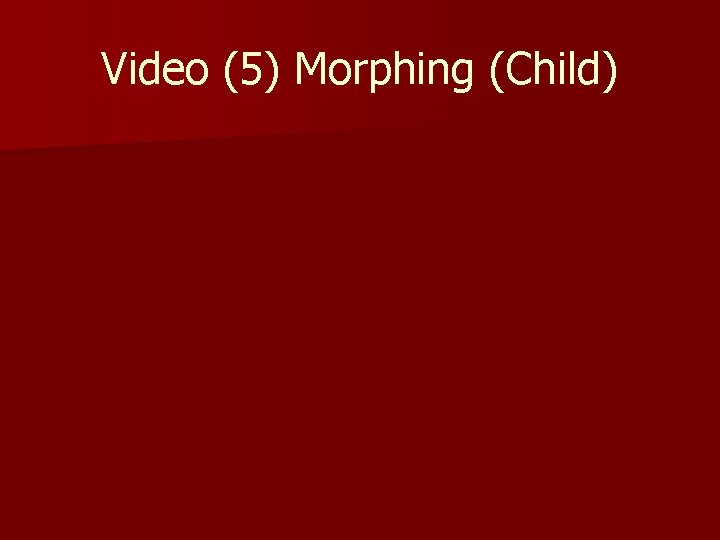Video (5) Morphing (Child) 