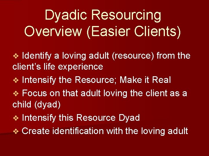 Dyadic Resourcing Overview (Easier Clients) Identify a loving adult (resource) from the client’s life